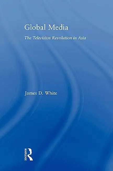 Global Media: The Television Revolution in Asia by James D. White