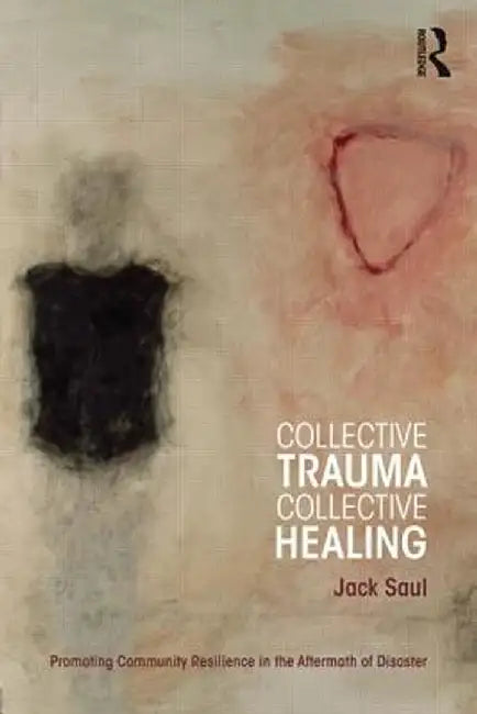 Collective Trauma, Collective Healing: Promoting Community Resilience in the Aftermath of Disaster by Jack Saul