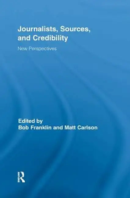 Journalists, Sources, and Credibility: New Perspectives by Bob Franklin