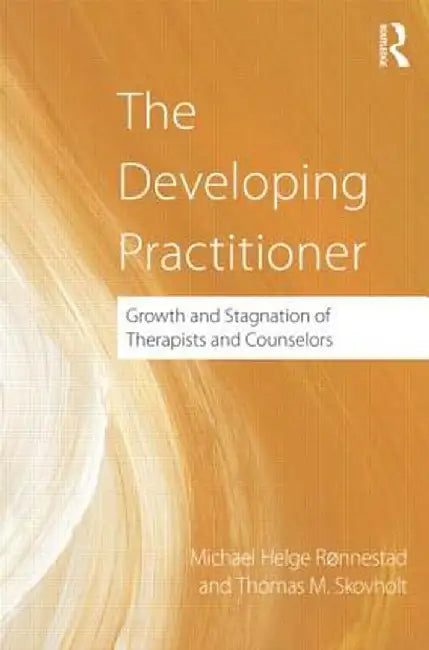 The Developing Practitioner: Growth and Stagnation of Therapists and Counselors by Michael Helge Ronnestad