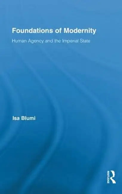Foundations of Modernity: Human Agency and the Imperial State by Isa Blumi