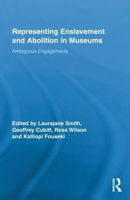 Representing Enslavement and Abolition in Museums: Ambiguous Engagements by Laurajane Smith