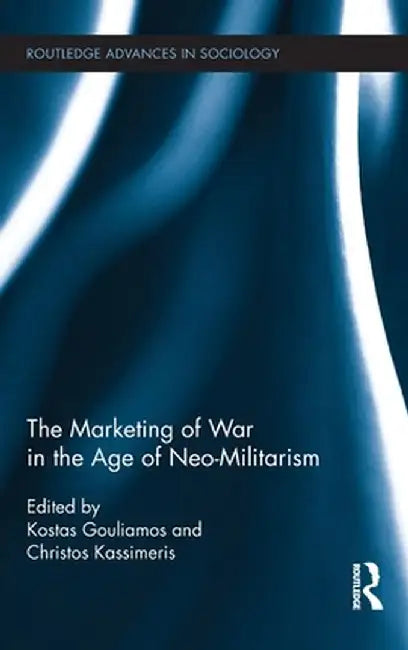The Marketing of War in the Age of Neo-Militarism by Kostas Gouliamos
