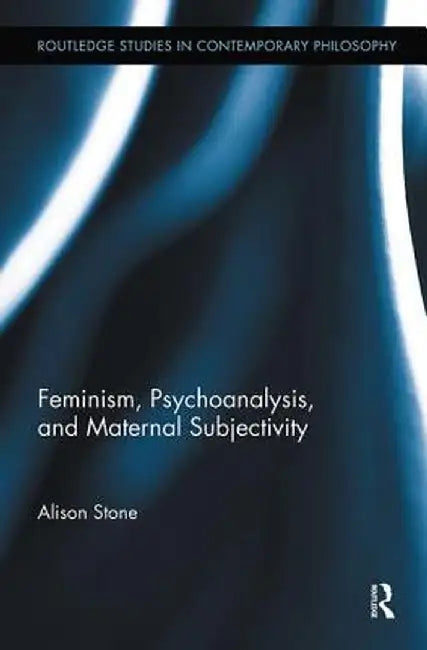 Feminism, Psychoanalysis, and Maternal Subjectivity by Alison Stone