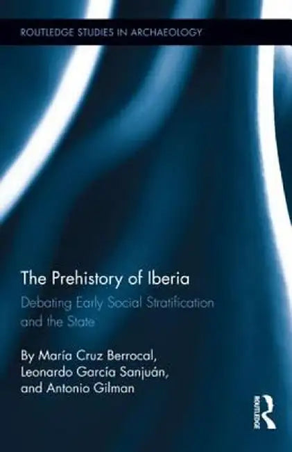 The Prehistory of Iberia: Debating Early Social Stratification and the State by María Cruz Berrocal