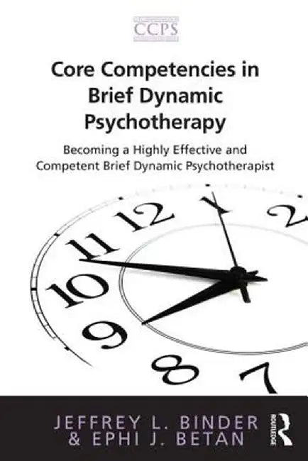Core Competencies in Brief Dynamic Psychotherapy: Becoming a Highly Effective and Competent Brief Dynamic Psychotherapist by Jeffrey L. Binder