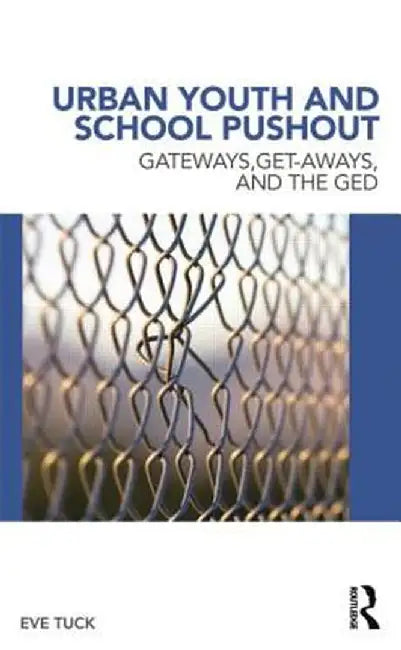 Urban Youth and School Pushout: Gateways, Get-Aways, and the GED by Eve Tuck