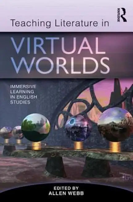 Teaching Literature in Virtual Worlds: Immersive Learning in English Studies by Allen Webb