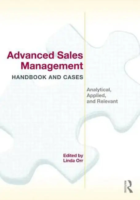 Advanced Sales Management Handbook and Cases: Analytical, Applied, and Relevant by Linda Orr