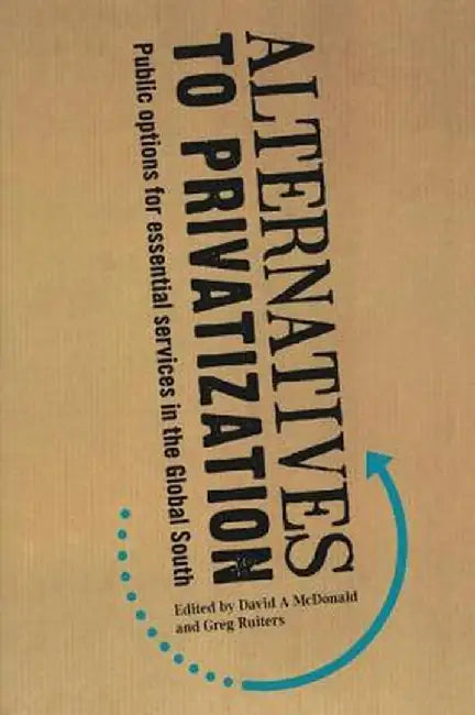 Alternatives to Privatization: Public Options for Essential Services in the Global South by David A. McDonald