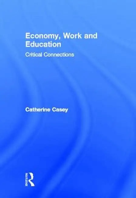 Economy, Work, and Education: Critical Connections by Catherine Casey