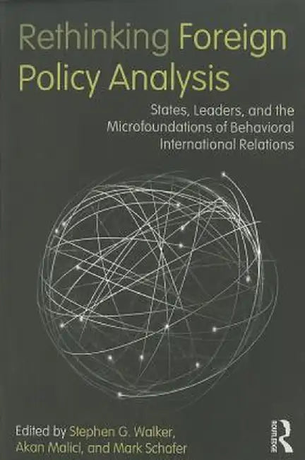 Rethinking Foreign Policy Analysis: States, Leaders, and the Microfoundations of Behavioral International Relations by Stephen G. Walker