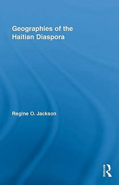 Geographies of the Haitian Diaspora by Regine O. Jackson