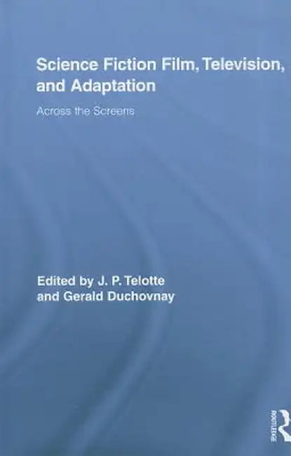 Science Fiction Film, Television, and Adaptation: Across the Screens by Jay Telotte