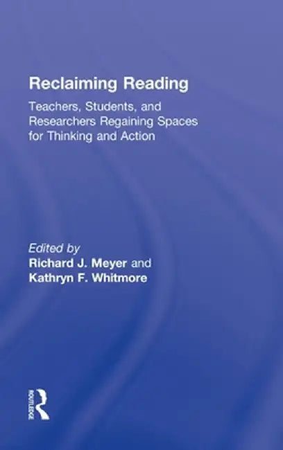 Reclaiming Reading: Teachers, Students, and Researchers Regaining Spaces for Thinking and Action by Richard J. Meyer