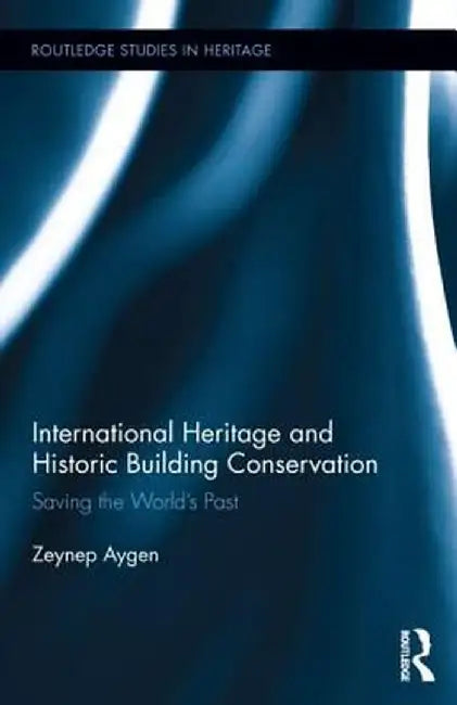 International Heritage and Historic Building Conservation: Saving the World's Past by Zeynep Aygen