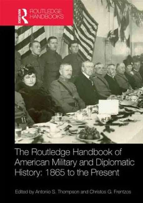 The Routledge Handbook Of American Military And Diplomatic History: 1865 to the Present by Christos Frentzos, Antonio S. Thompson