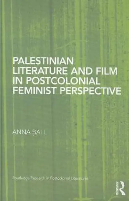 Palestinian Literature and Film in Postcolonial Feminist Perspective by Anna Ball