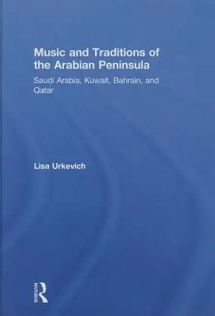 Music and Traditions of the Arabian Peninsula: Saudi Arabia, Kuwait, Bahrain, and Qatar by Lisa Urkevich