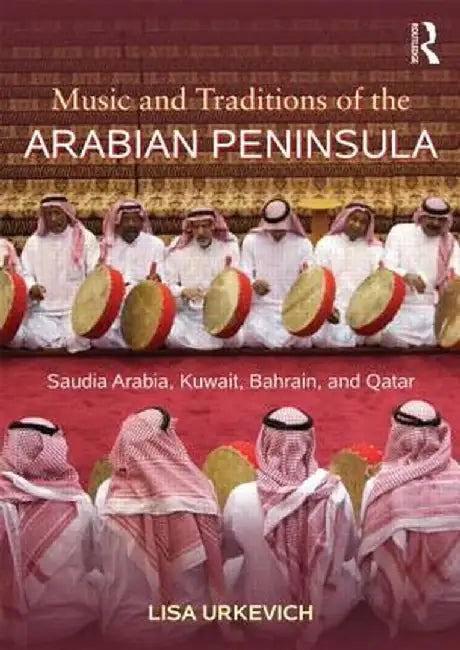 Music and Traditions of the Arabian Peninsula: Saudi Arabia, Kuwait, Bahrain, and Qatar by Lisa Urkevich
