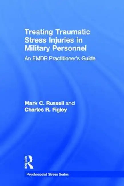 Treating Traumatic Stress Injuries in Military Personnel: An EMDR Practitioner's Guide by Mark C. Russell