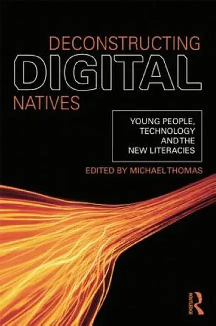 Deconstructing Digital Natives: Young People, Technology, and the New Literacies by Michael Thomas