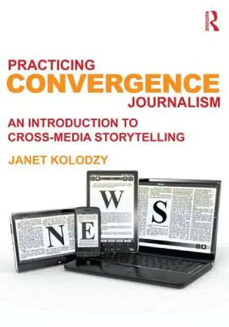 Practicing Convergence Journalism: An Introduction to Cross-Media Storytelling by Janet Kolodzy
