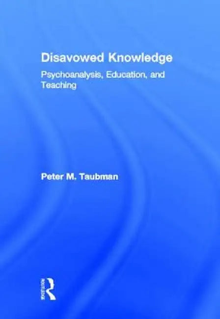 Disavowed Knowledge: Psychoanalysis, Education, and Teaching by Peter Maas Taubman