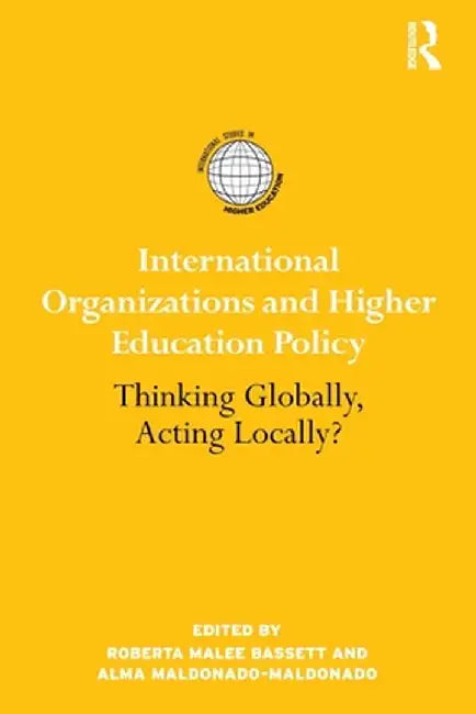 International Organizations and Higher Education Policy: Thinking Globally, Acting Locally? by Roberta Malee Bassett