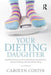 Your Dieting Daughter: Antidotes Parents Can Provide for Body Dissatisfaction, Excessive Dieting, and Disordered Eating by Carolyn Costin