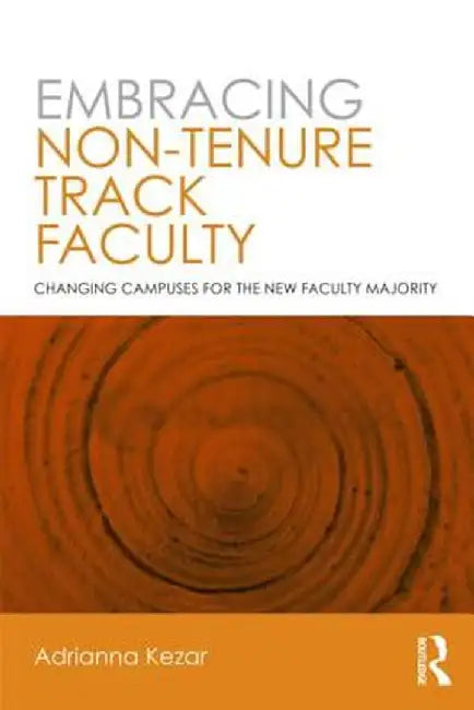 Embracing Non-Tenure Track Faculty: Changing Campuses for the New Faculty Majority by Adrianna Kezar