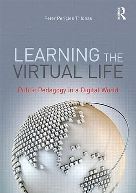 Learning the Virtual Life: Public Pedagogy in a Digital World by Peter Pericles Trifonas