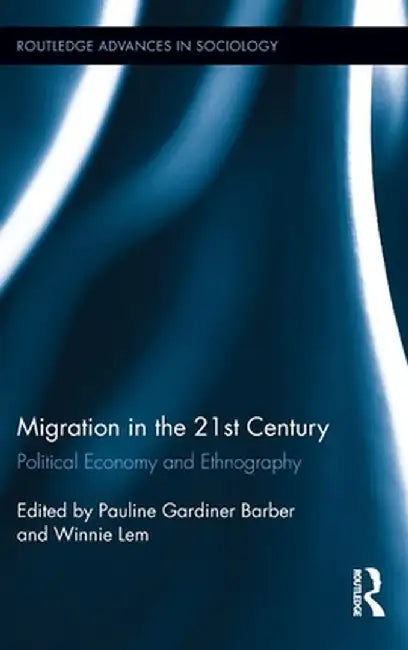 Migration in the 21st Century: Political Economy and Ethnography by Pauline Gardiner Barber