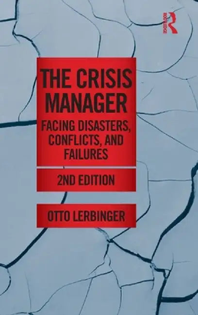 The Crisis Manager: Facing Disasters, Conflicts, and Failures by Otto Lerbinger