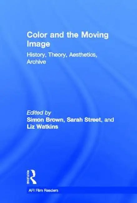 Color and the Moving Image: History, Theory, Aesthetics, Archive by Simon Brown