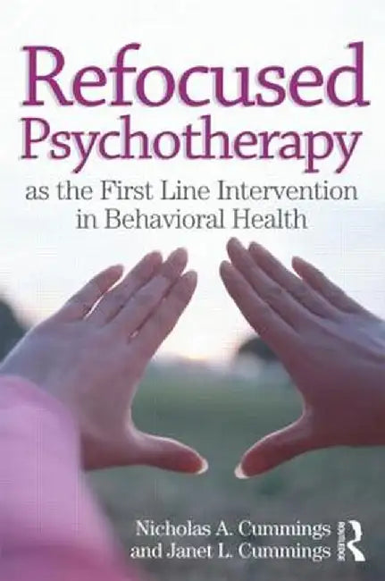 Refocused Psychotherapy as the First Line Intervention in Behavioral Health by Nicholas A Cummings