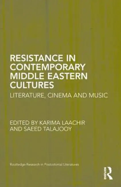 Resistance in Contemporary Middle Eastern Cultures: Literature, Cinema and Music by Karima Laachir