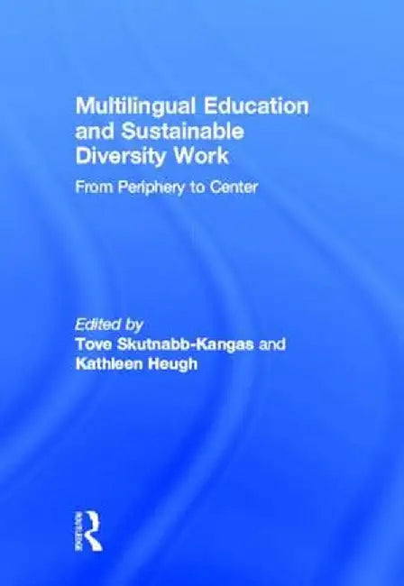 Multilingual Education and Sustainable Diversity Work: From Periphery to Center by Tove Skutnabb-Kangas