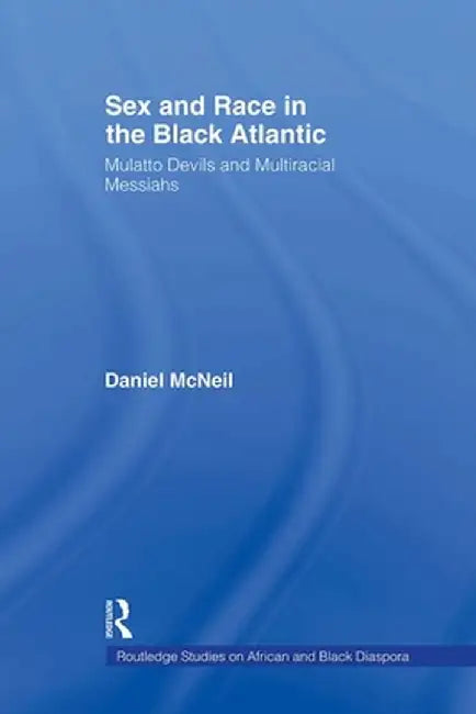 Sex and Race in the Black Atlantic: Mulatto Devils and Multiracial Messiahs by Daniel McNeil