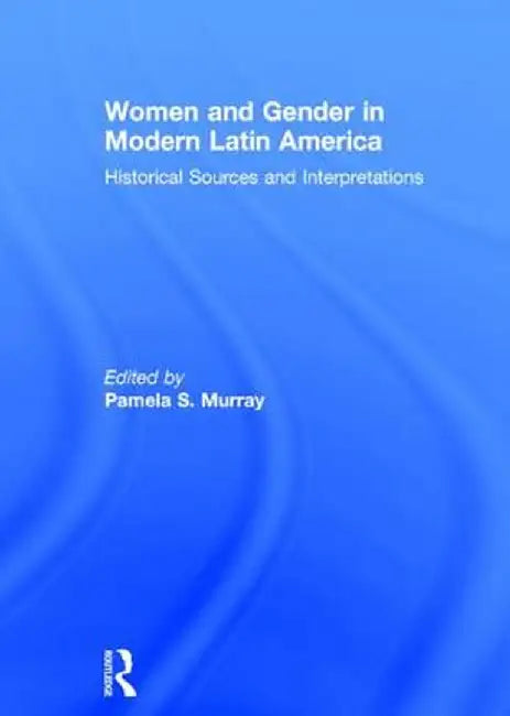 Women and Gender in Modern Latin America: Historical Sources and Interpretations by Pamela S. Murray