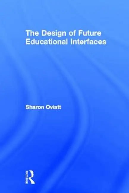The Design of Future Educational Interfaces by Sharon Oviatt