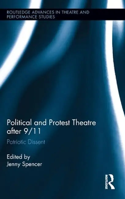 Political and Protest Theatre After 9/11: Patriotic Dissent by Jenny Spencer