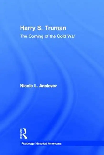 Harry S. Truman: The Coming of the Cold War by Nicole L. Anslover