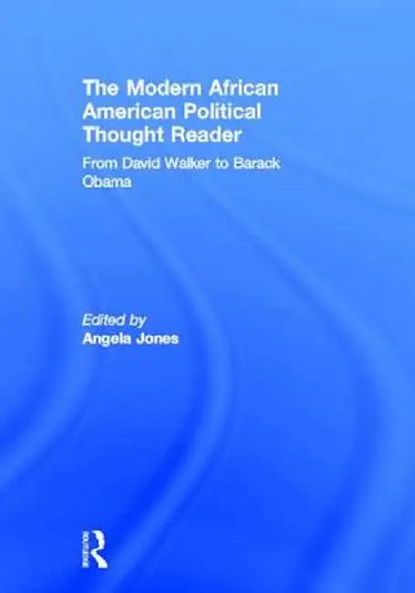 The Modern African American Political Thought Reader: From David Walker to Barack Obama by Angela Jones