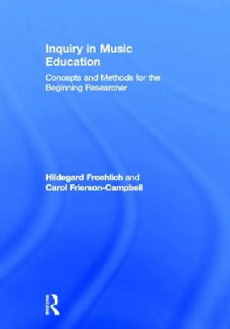 Inquiry in Music Education: Concepts and Methods for the Beginning Researcher by Hildegard Froehlich, Carol Frierson-Campbell, Darryl Coan
