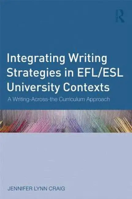 Integrating Writing Strategies in EFL/ESL University Contexts: A Writing-Across-the-Curriculum Approach by Jennifer Lynn Craig