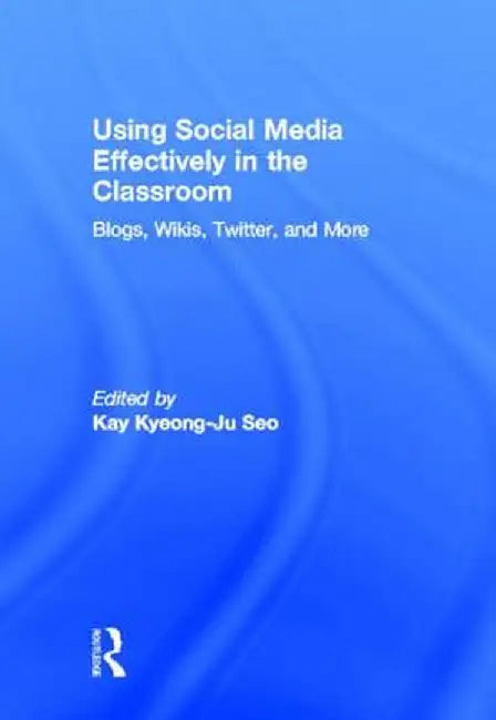 Using Social Media Effectively in the Classroom: Blogs, Wikis, Twitter, and More by Kay Seo