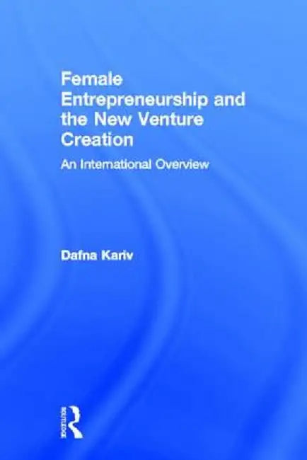 Female Entrepreneurship and the New Venture Creation: An International Overview by Dafna Kariv