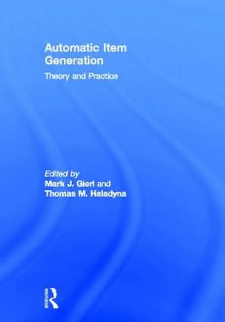 Automatic Item Generation: Theory and Practice by Mark J Gierl