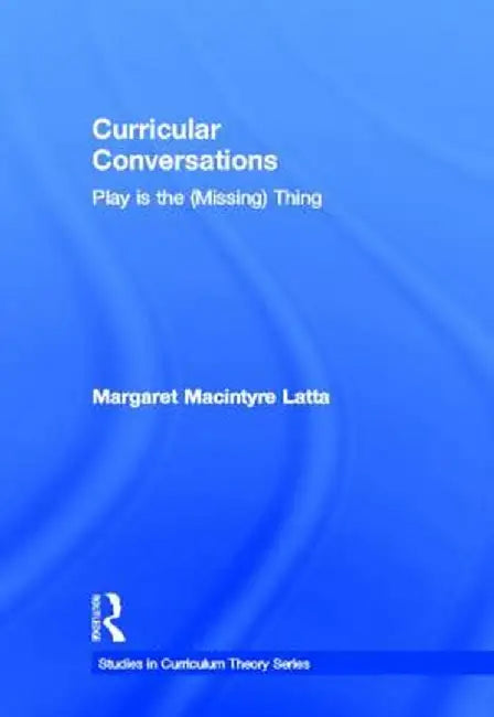 Curricular Conversations: Play Is the (Missing) Thing by Margaret Macintyre Latta